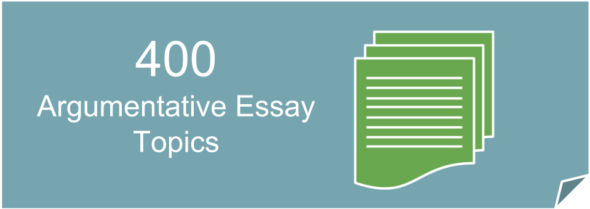 400 Good and Interesting Argumentative Essay Topics for college students